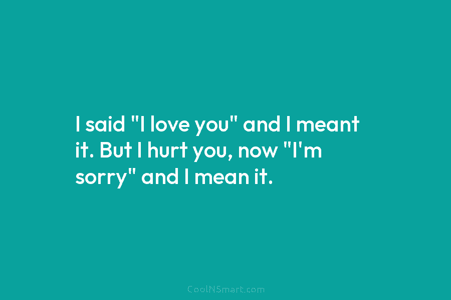 I said “I love you” and I meant it. But I hurt you, now “I’m...