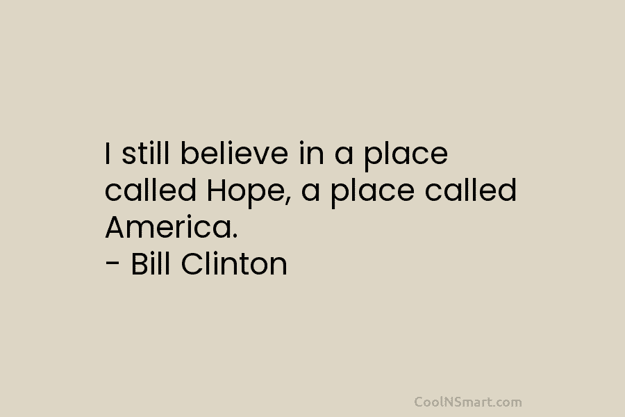 I still believe in a place called Hope, a place called America. – Bill Clinton