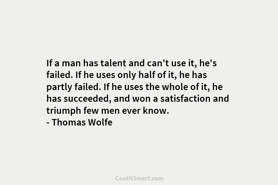 If a man has talent and can’t use it, he’s failed. If he uses only half of it, he has...