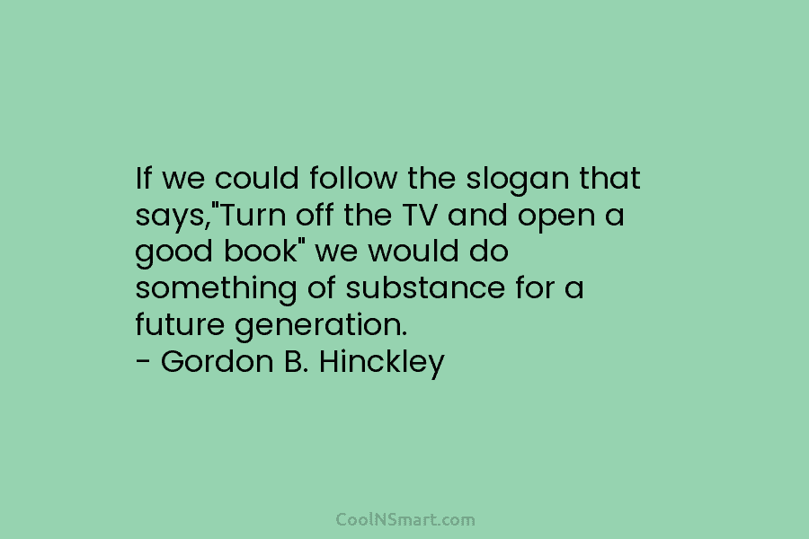 If we could follow the slogan that says,”Turn off the TV and open a good...