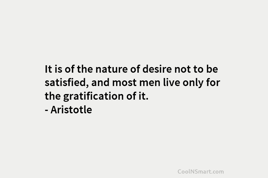 It is of the nature of desire not to be satisfied, and most men live...