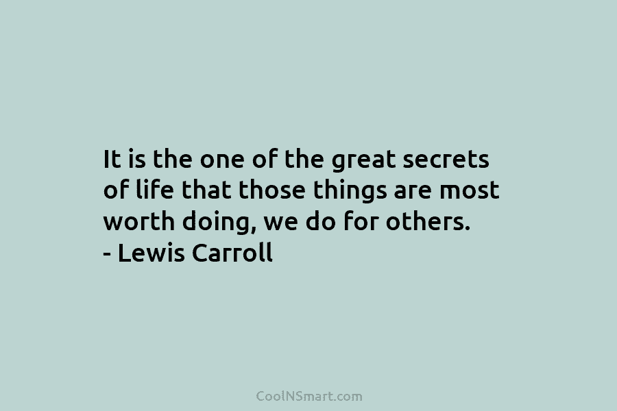It is the one of the great secrets of life that those things are most...