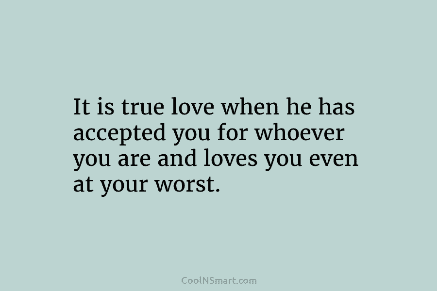 It is true love when he has accepted you for whoever you are and loves...