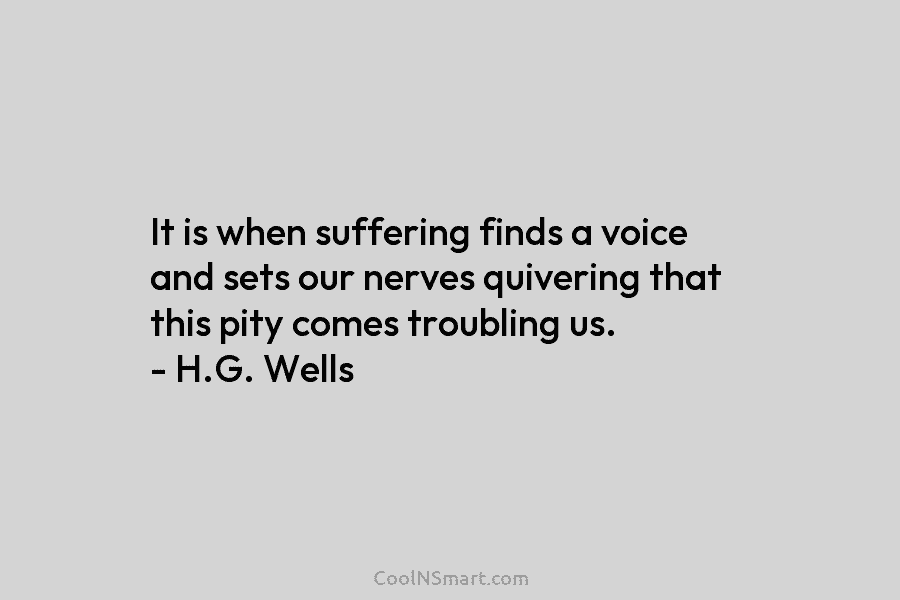 It is when suffering finds a voice and sets our nerves quivering that this pity...