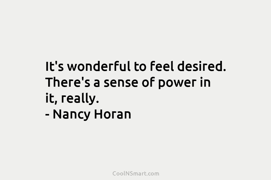 It’s wonderful to feel desired. There’s a sense of power in it, really. – Nancy...