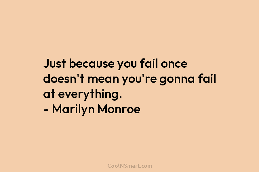 Just because you fail once doesn’t mean you’re gonna fail at everything. – Marilyn Monroe