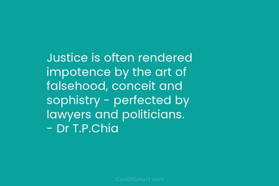 Justice is often rendered impotence by the art of falsehood, conceit and sophistry – perfected by lawyers and politicians. –...