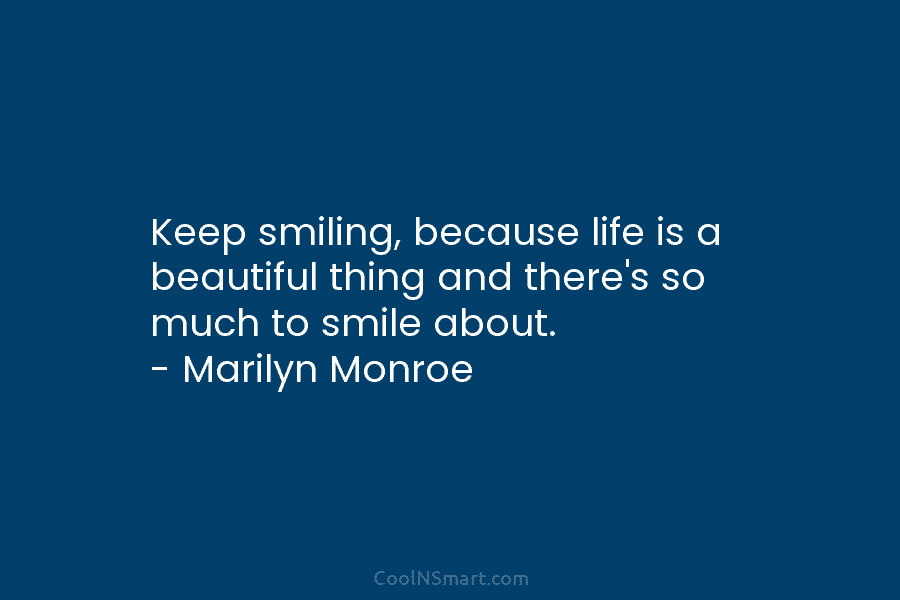 Keep smiling, because life is a beautiful thing and there’s so much to smile about. – Marilyn Monroe