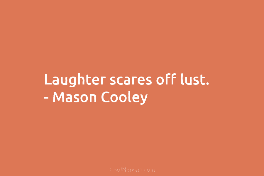 Laughter scares off lust. – Mason Cooley
