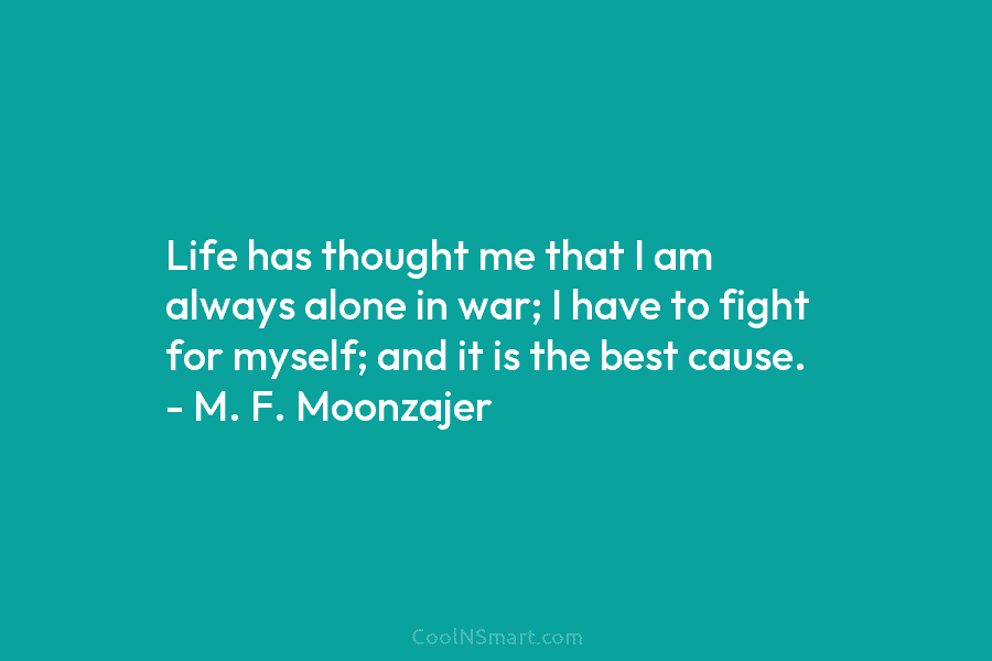 Life has thought me that I am always alone in war; I have to fight...