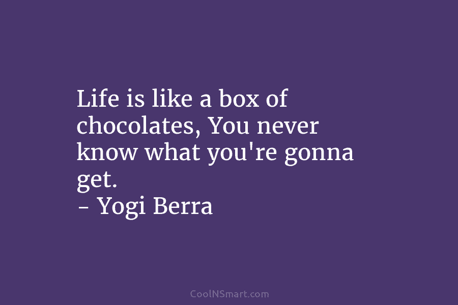 Life is like a box of chocolates, You never know what you’re gonna get. –...