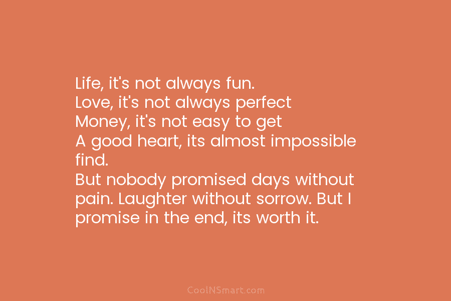 Life, it’s not always fun. Love, it’s not always perfect Money, it’s not easy to get A good heart, its...