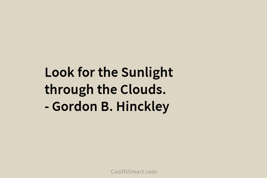 Look for the Sunlight through the Clouds. – Gordon B. Hinckley