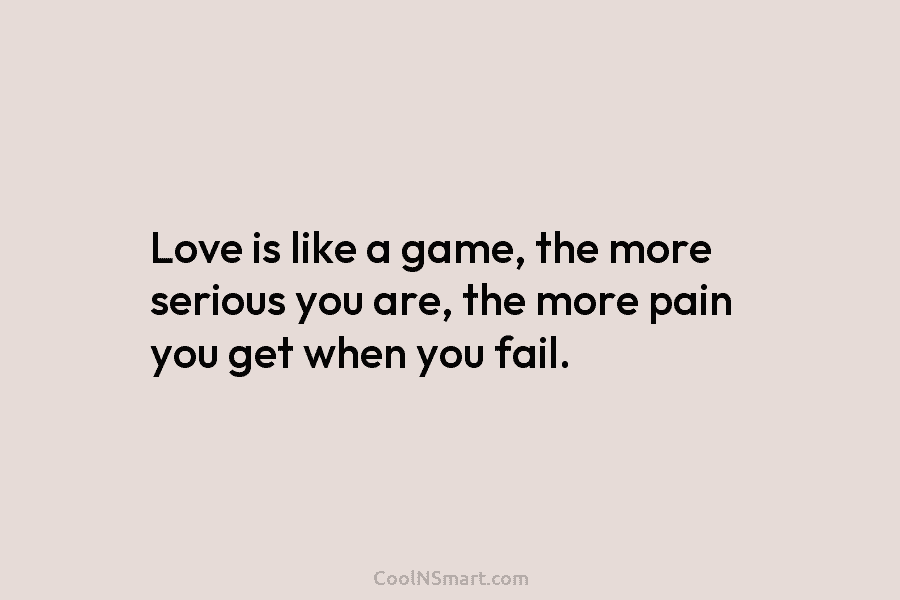 Love is like a game, the more serious you are, the more pain you get...