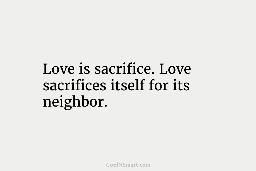 Love is sacrifice. Love sacrifices itself for its neighbor.