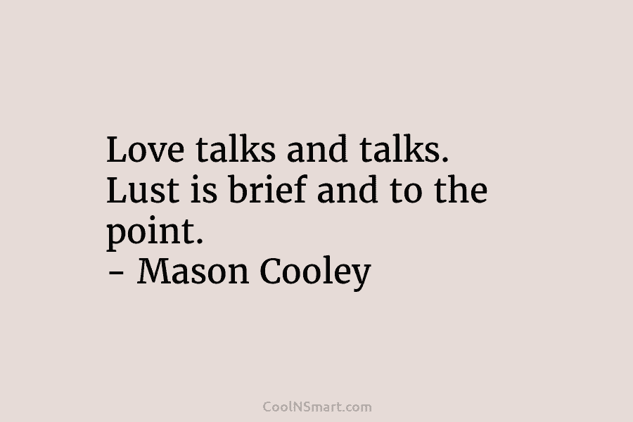 Love talks and talks. Lust is brief and to the point. – Mason Cooley