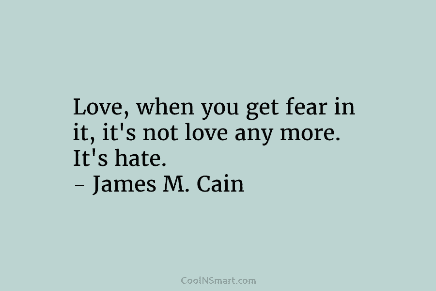 Love, when you get fear in it, it’s not love any more. It’s hate. –...