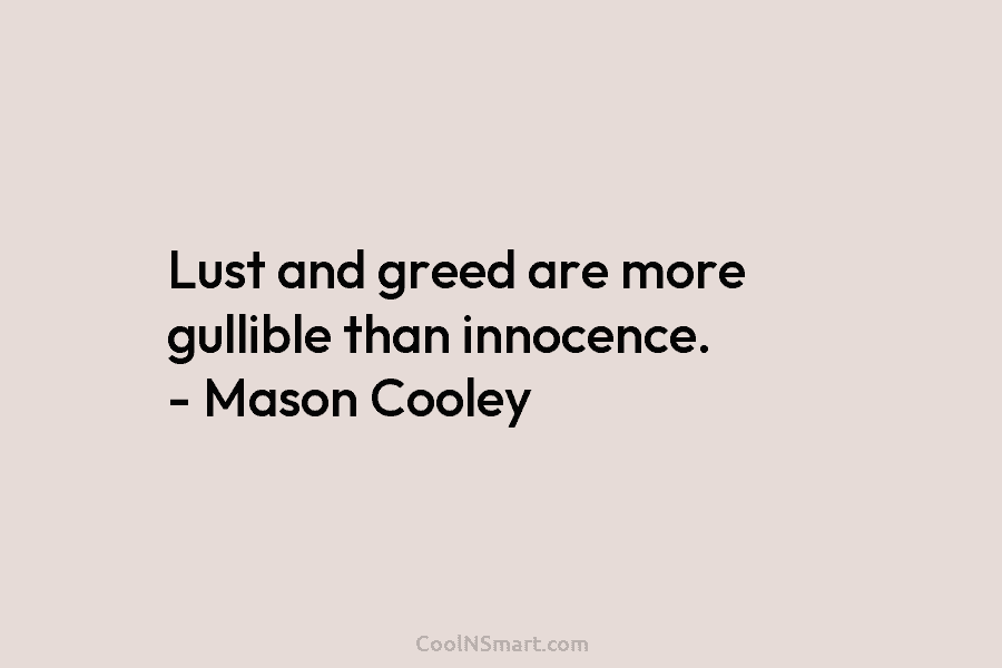Lust and greed are more gullible than innocence. – Mason Cooley