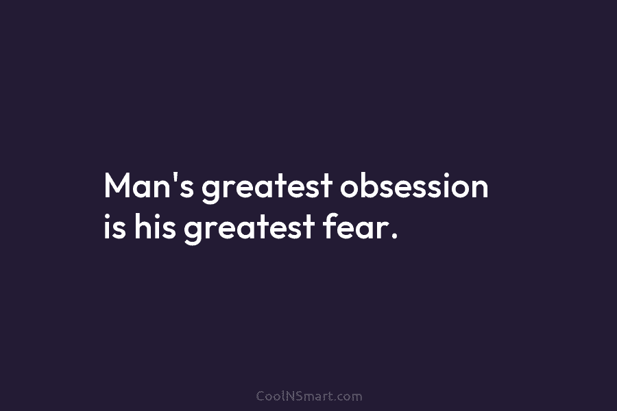 Man’s greatest obsession is his greatest fear.