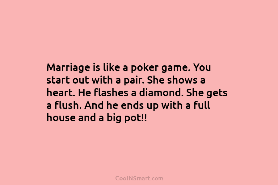 Marriage is like a poker game. You start out with a pair. She shows a...