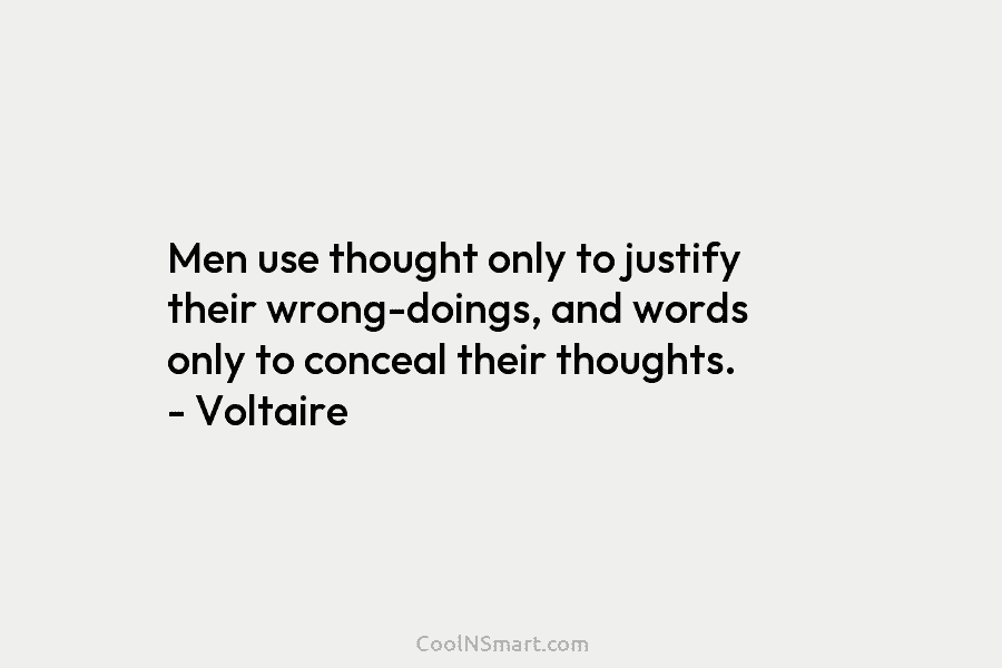 Men use thought only to justify their wrong-doings, and words only to conceal their thoughts. – Voltaire