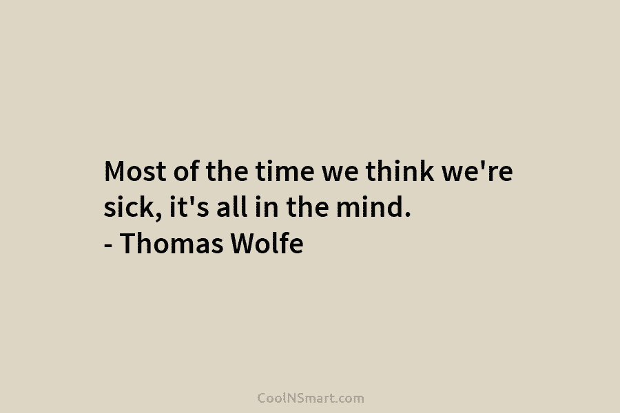 Most of the time we think we’re sick, it’s all in the mind. – Thomas...