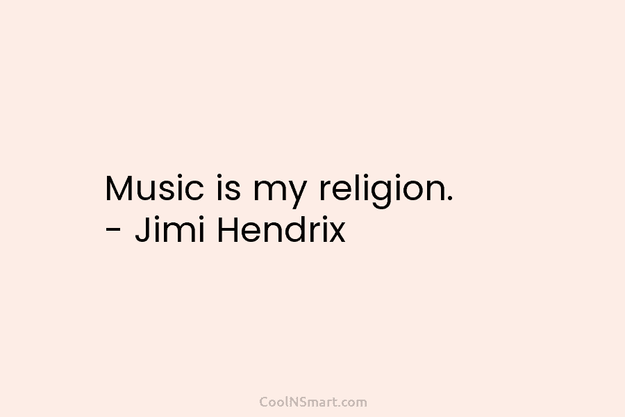 Music is my religion. – Jimi Hendrix