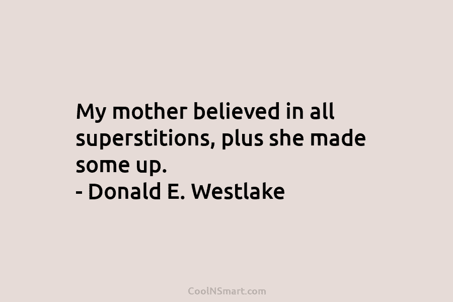 My mother believed in all superstitions, plus she made some up. – Donald E. Westlake