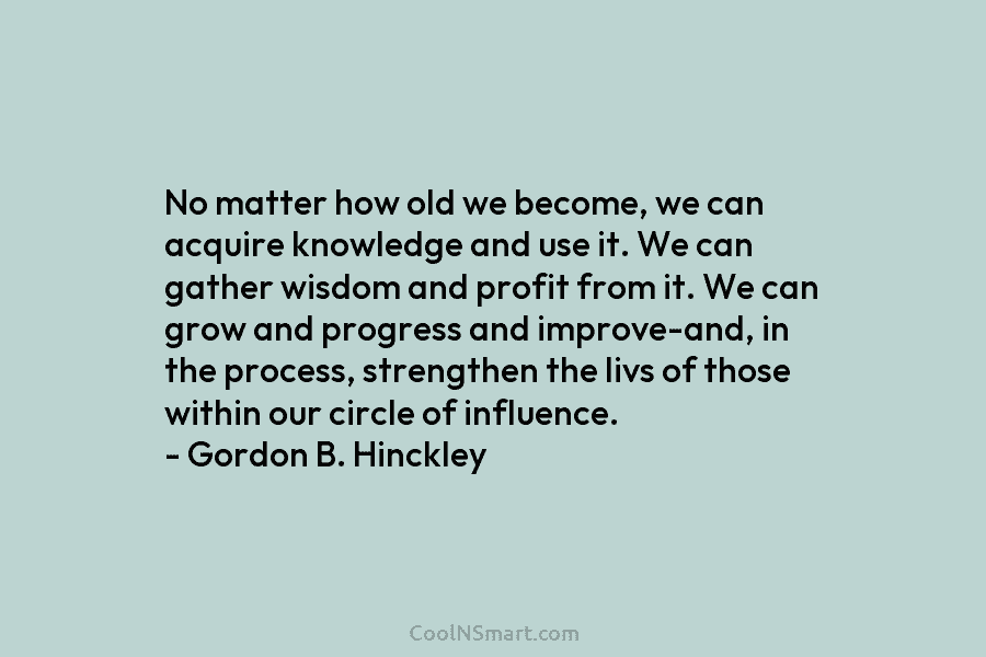 No matter how old we become, we can acquire knowledge and use it. We can gather wisdom and profit from...