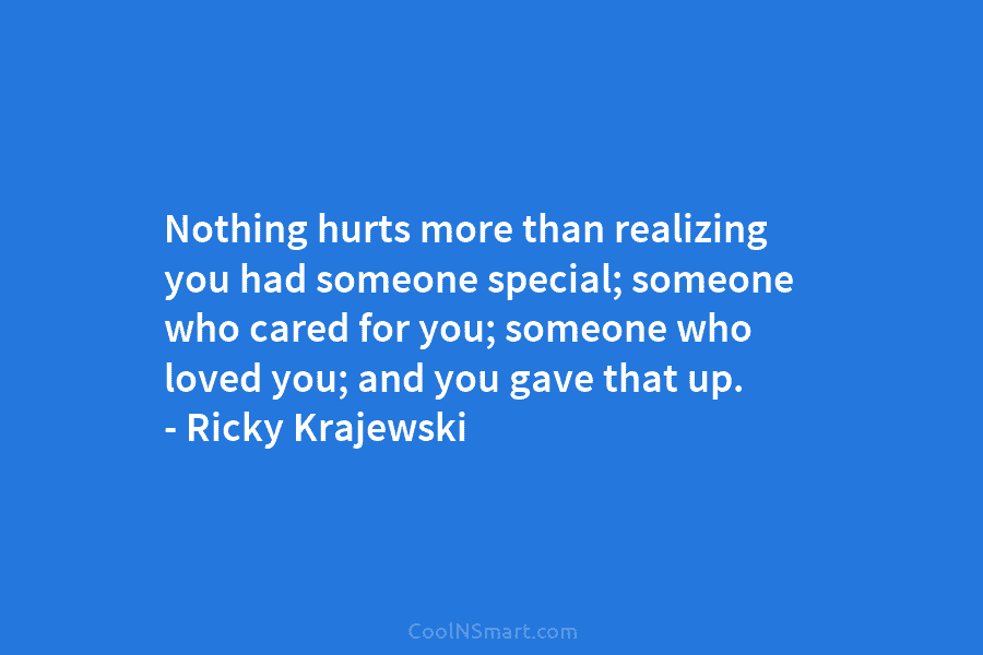 Nothing hurts more than realizing you had someone special; someone who cared for you; someone who loved you; and you...
