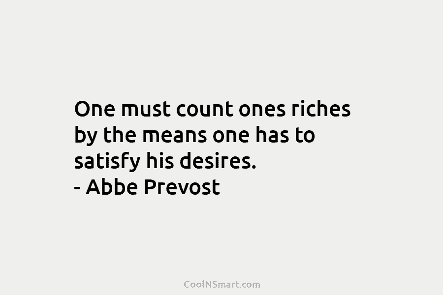 One must count ones riches by the means one has to satisfy his desires. –...