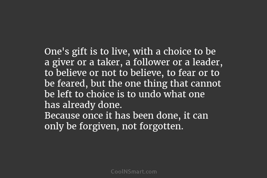 One’s gift is to live, with a choice to be a giver or a taker,...