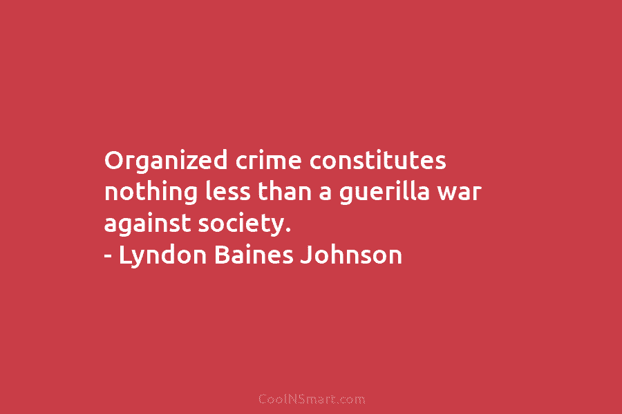 Organized crime constitutes nothing less than a guerilla war against society. – Lyndon Baines Johnson