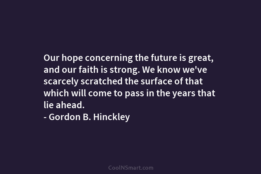 Our hope concerning the future is great, and our faith is strong. We know we’ve scarcely scratched the surface of...