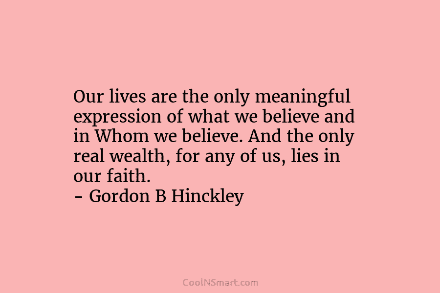 Our lives are the only meaningful expression of what we believe and in Whom we...