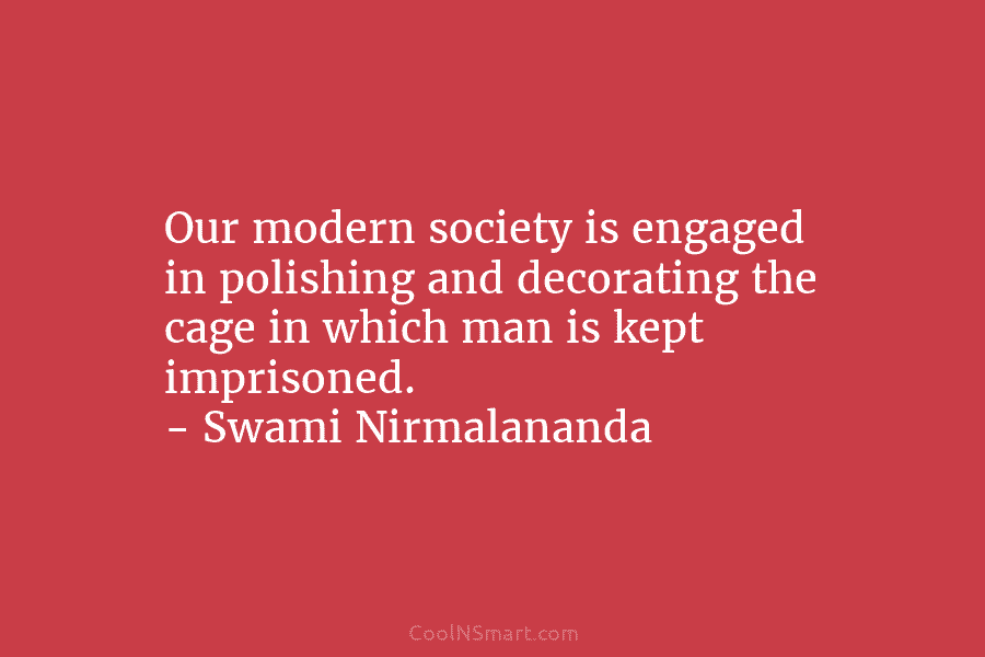 Our modern society is engaged in polishing and decorating the cage in which man is...
