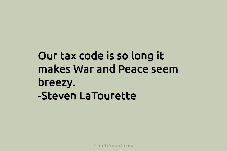 Our tax code is so long it makes War and Peace seem breezy. -Steven LaTourette