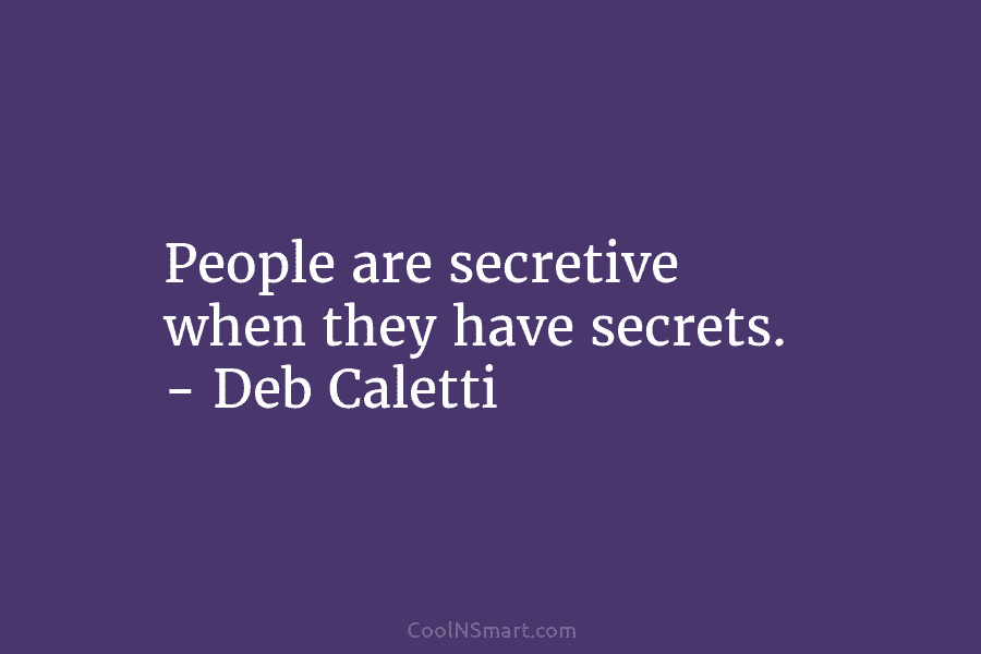 People are secretive when they have secrets. – Deb Caletti
