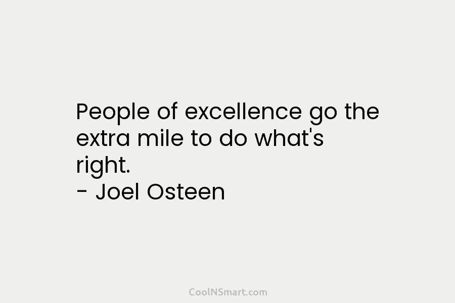 People of excellence go the extra mile to do what’s right. – Joel Osteen