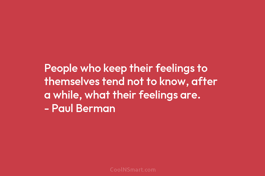 People who keep their feelings to themselves tend not to know, after a while, what...