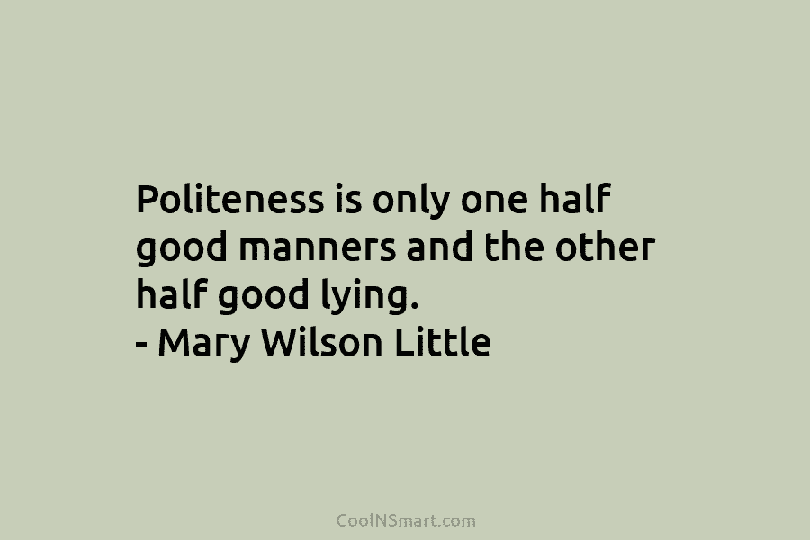 Politeness is only one half good manners and the other half good lying. – Mary...