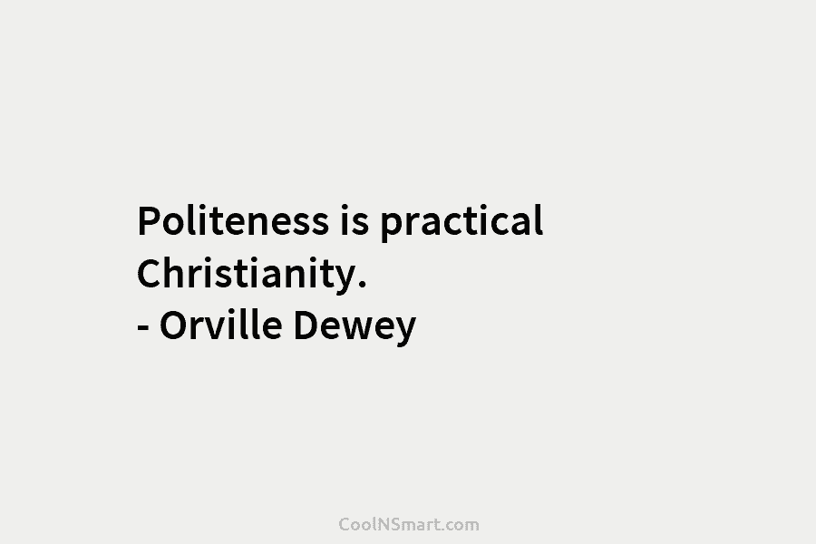 Politeness is practical Christianity. – Orville Dewey