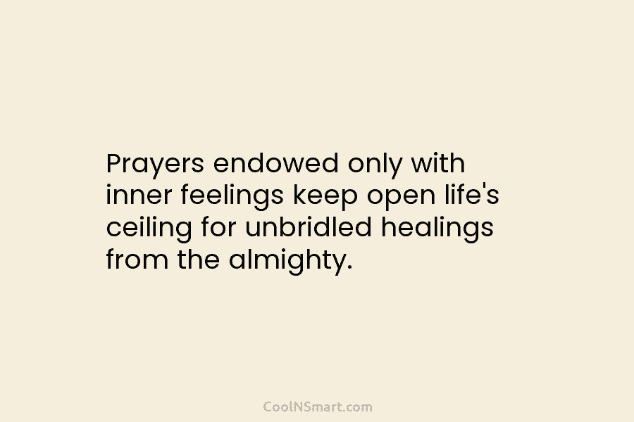 Prayers endowed only with inner feelings keep open life’s ceiling for unbridled healings from the...