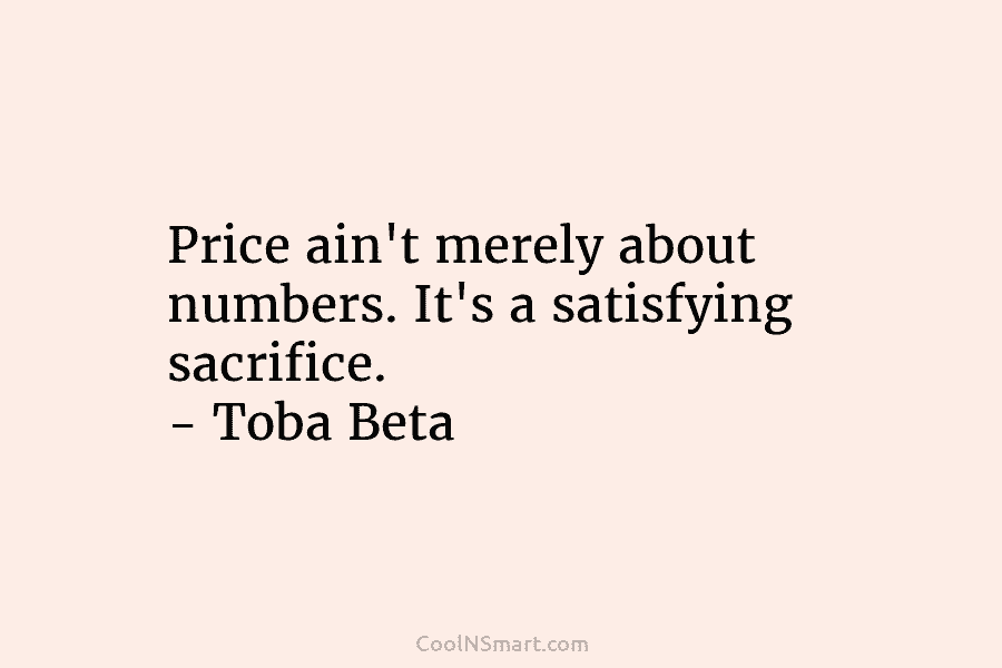 Price ain’t merely about numbers. It’s a satisfying sacrifice. – Toba Beta