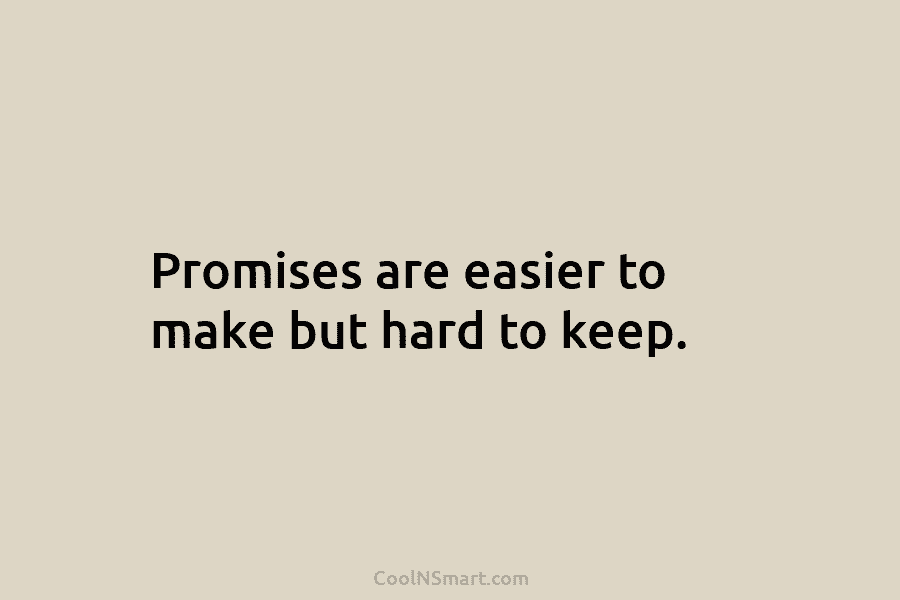Promises are easier to make but hard to keep.