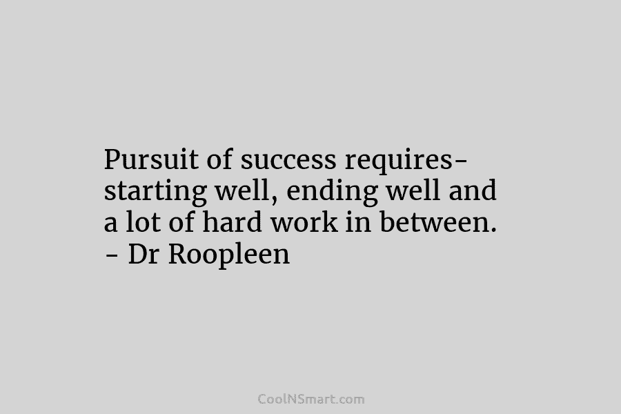 Pursuit of success requires- starting well, ending well and a lot of hard work in...