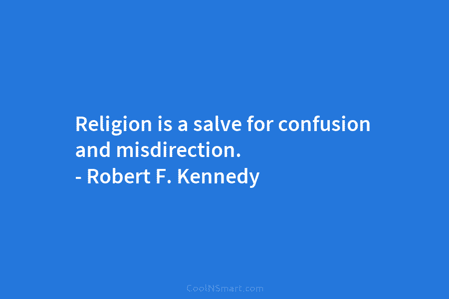 Religion is a salve for confusion and misdirection. – Robert F. Kennedy