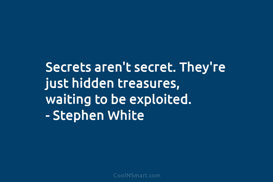 Secrets aren’t secret. They’re just hidden treasures, waiting to be exploited. – Stephen White