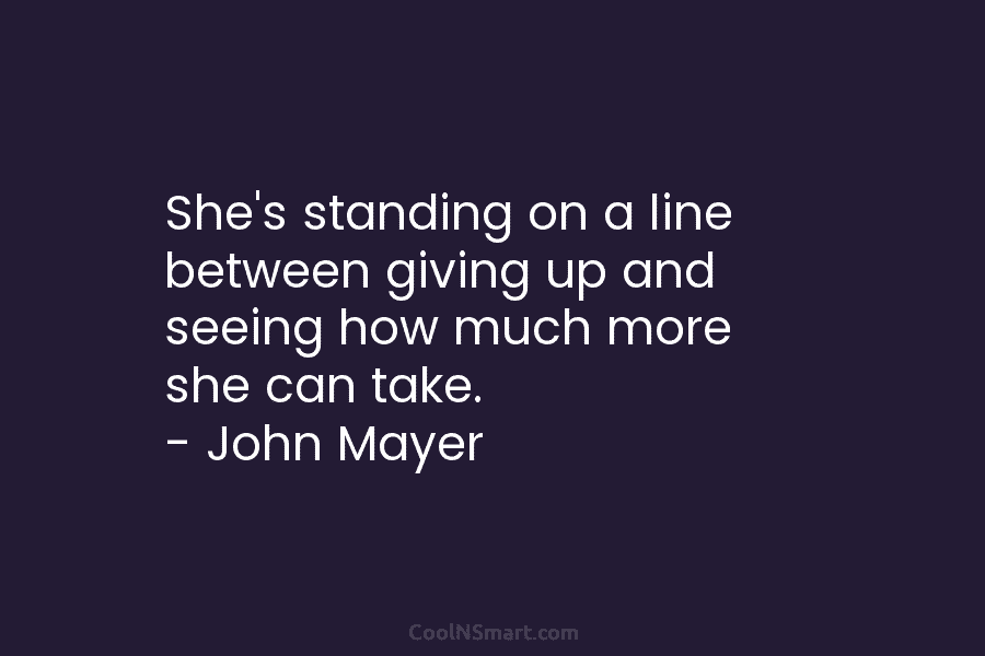 She’s standing on a line between giving up and seeing how much more she can...