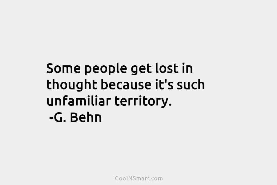 Some people get lost in thought because it’s such unfamiliar territory. -G. Behn